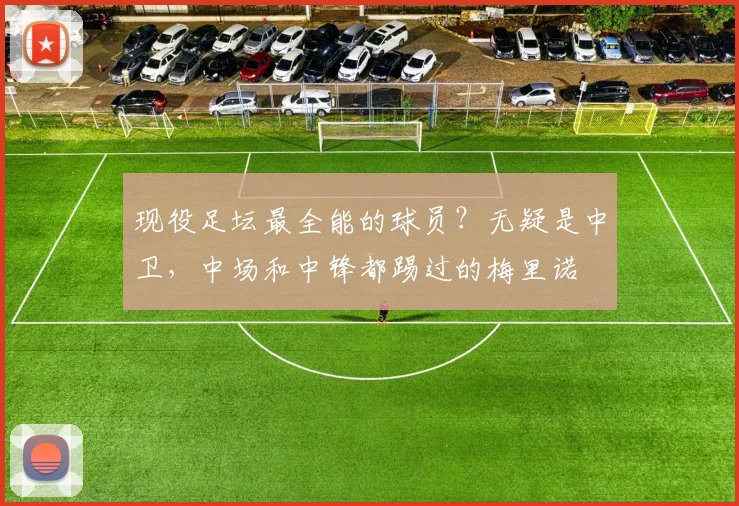 现役足坛最全能的球员？无疑是中卫，中场和中锋都踢过的梅里诺