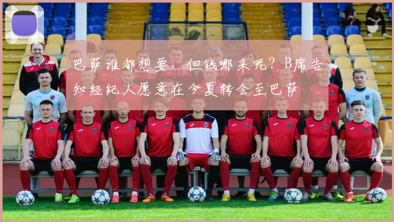 巴萨谁都想要，但钱哪来呢？B席告知经纪人愿意在今夏转会至巴萨