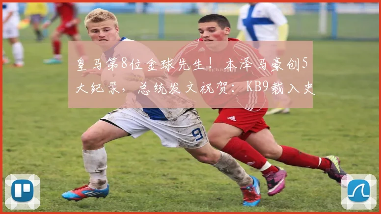 皇马第8位金球先生！本泽马豪创5大纪录，总统发文祝贺：KB9载入史册