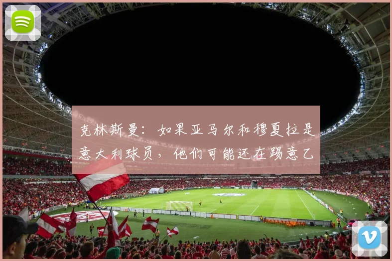克林斯曼：如果亚马尔和穆夏拉是意大利球员，他们可能还在踢意乙