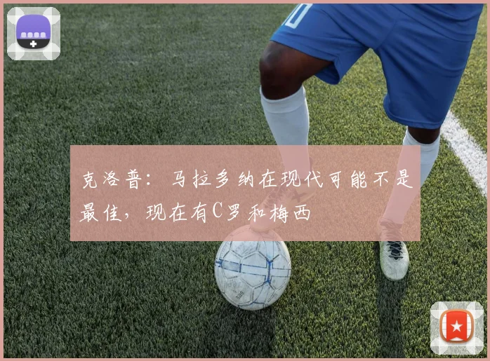 克洛普：马拉多纳在现代可能不是最佳，现在有C罗和梅西
