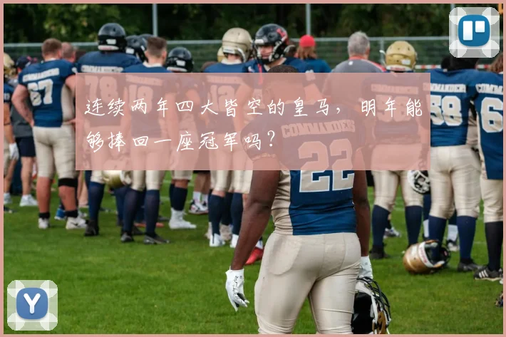 连续两年四大皆空的皇马，明年能够捧回一座冠军吗？