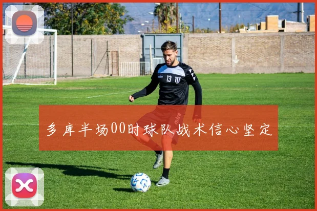 多库半场00时球队战术信心坚定