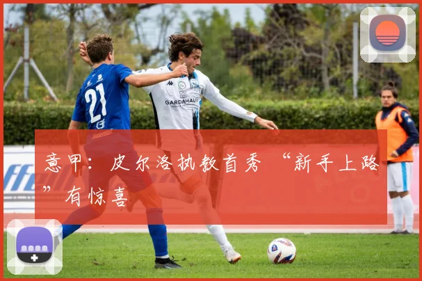 意甲：皮尔洛执教首秀 “新手上路”有惊喜