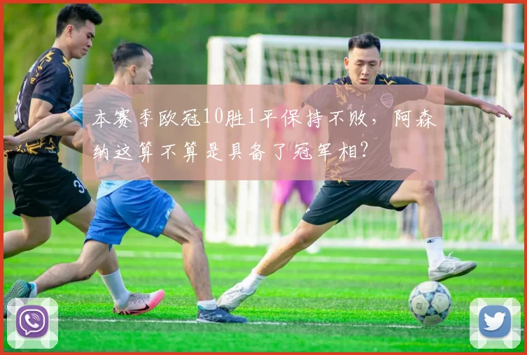 本赛季欧冠10胜1平保持不败，阿森纳这算不算是具备了冠军相？