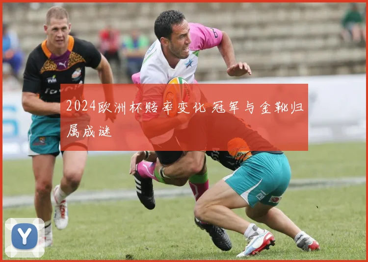 2024欧洲杯赔率变化 冠军与金靴归属成谜