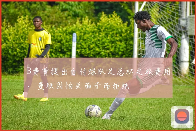 B费曾提出自付球队足总杯之旅费用，曼联因怕丢面子而拒绝