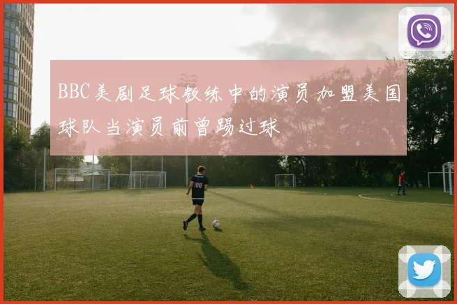 BBC美剧足球教练中的演员加盟美国球队当演员前曾踢过球