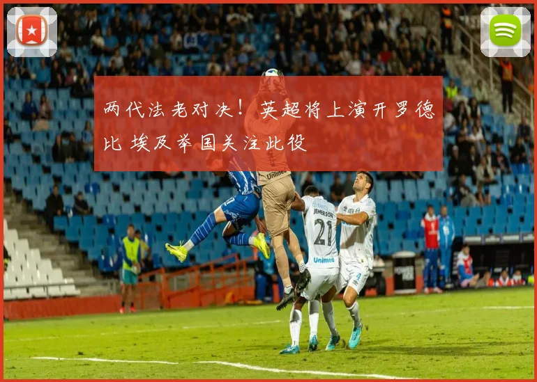 两代法老对决！英超将上演开罗德比 埃及举国关注此役