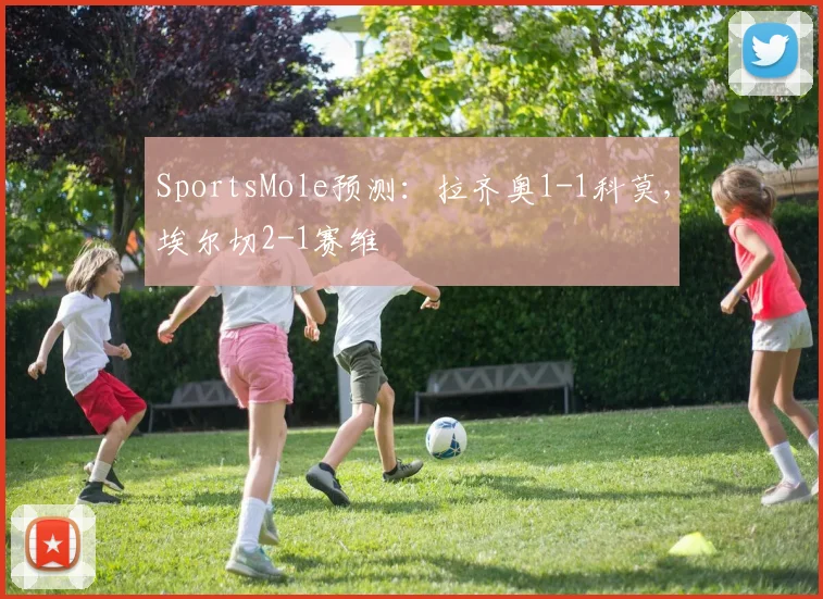 SportsMole预测：拉齐奥1-1科莫，埃尔切2-1赛维