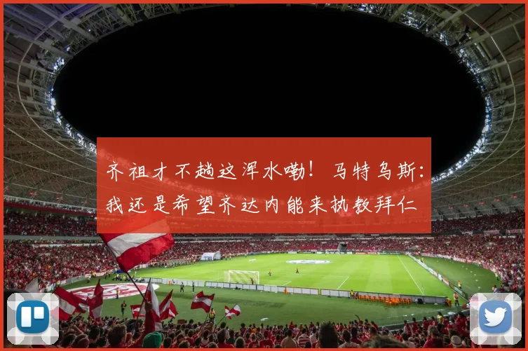 齐祖才不趟这浑水嘞！马特乌斯：我还是希望齐达内能来执教拜仁