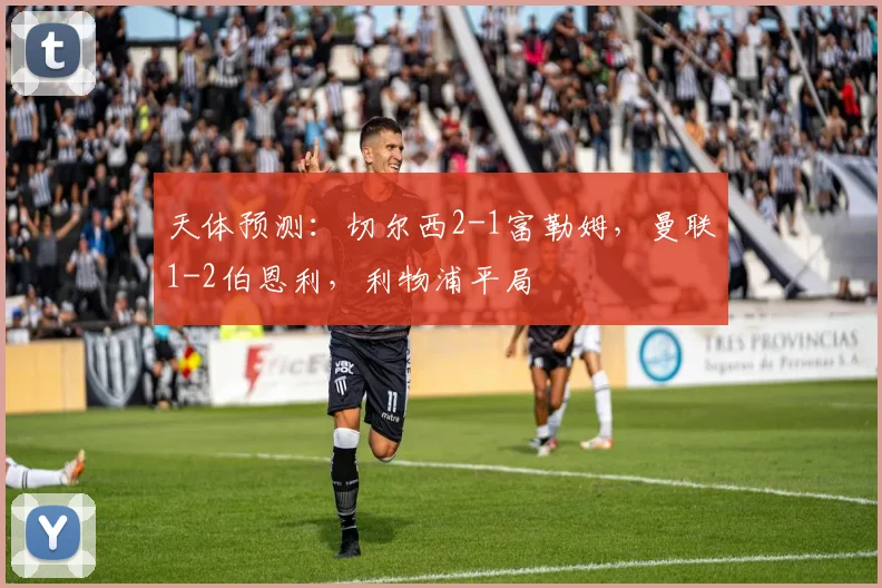 天体预测：切尔西2-1富勒姆，曼联1-2伯恩利，利物浦平局