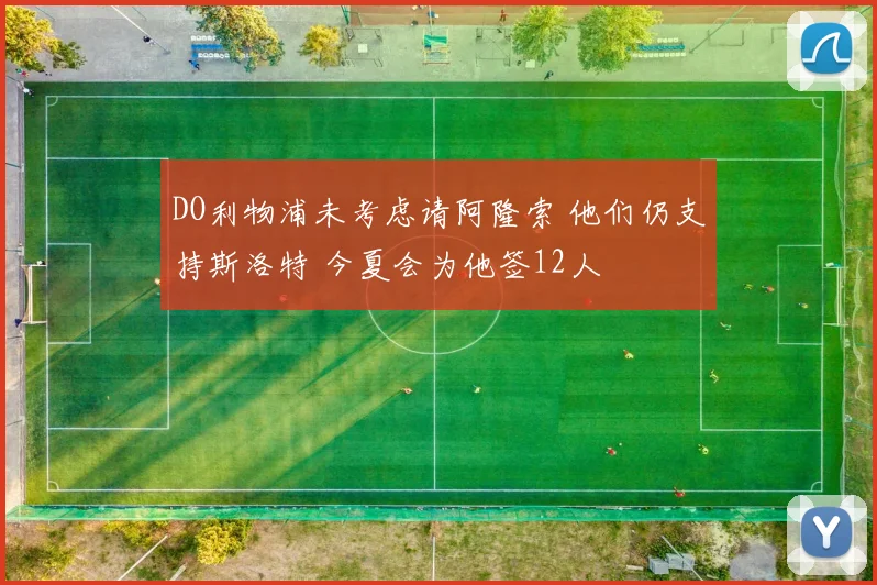 DO利物浦未考虑请阿隆索 他们仍支持斯洛特 今夏会为他签12人