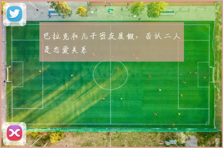 巴拉克和儿子密友度假，否认二人是恋爱关系