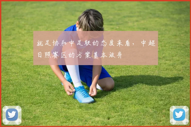 就足协和中足联的态度来看，中超日照赛区的方案基本放弃