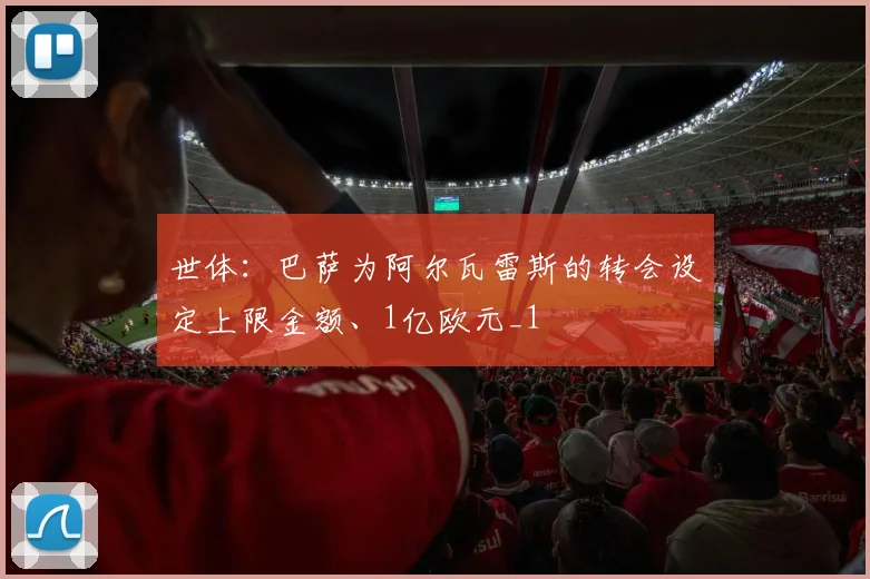 世体：巴萨为阿尔瓦雷斯的转会设定上限金额、1亿欧元_1