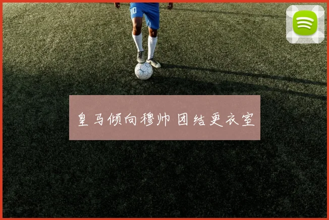 皇马倾向穆帅 团结更衣室