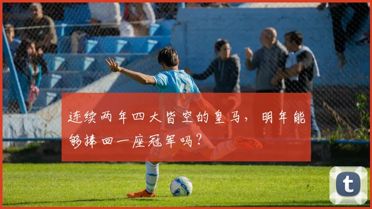 连续两年四大皆空的皇马，明年能够捧回一座冠军吗？