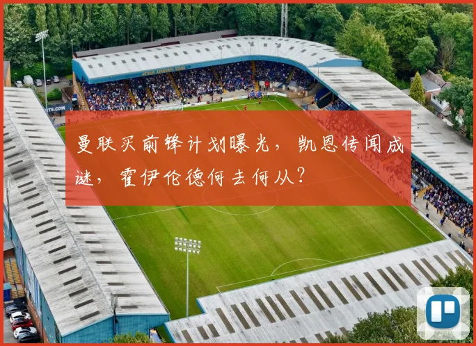 曼联买前锋计划曝光，凯恩传闻成谜，霍伊伦德何去何从？