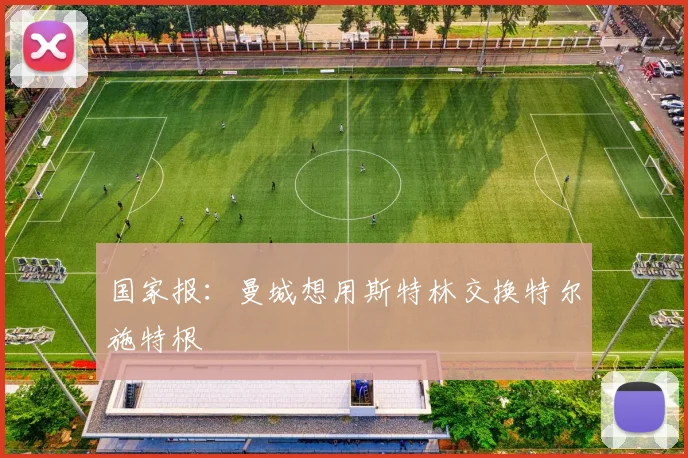 国家报：曼城想用斯特林交换特尔施特根