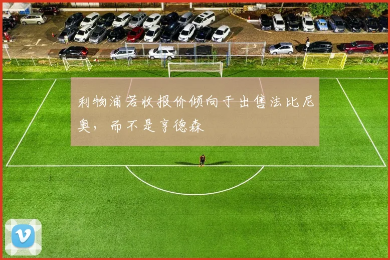 利物浦若收报价倾向于出售法比尼奥，而不是亨德森