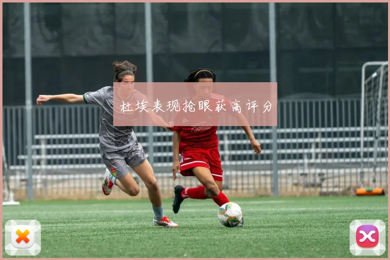 杜埃表现抢眼获高评分