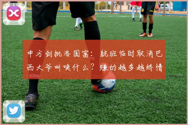 申方剑批洛国富：航班临时取消巴西大爷叫唤什么？赚的越多越矫情