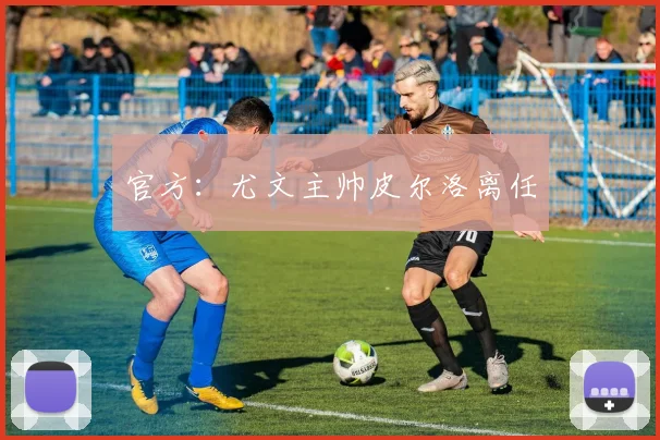 官方：尤文主帅皮尔洛离任