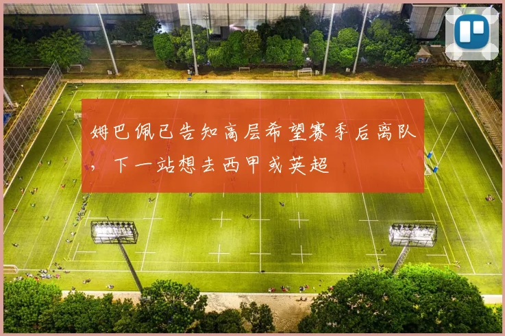 姆巴佩已告知高层希望赛季后离队，下一站想去西甲或英超