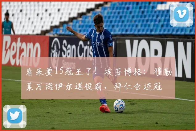 看来要15冠王了！埃芬博格：穆勒莱万诺伊尔退役前，拜仁会连冠