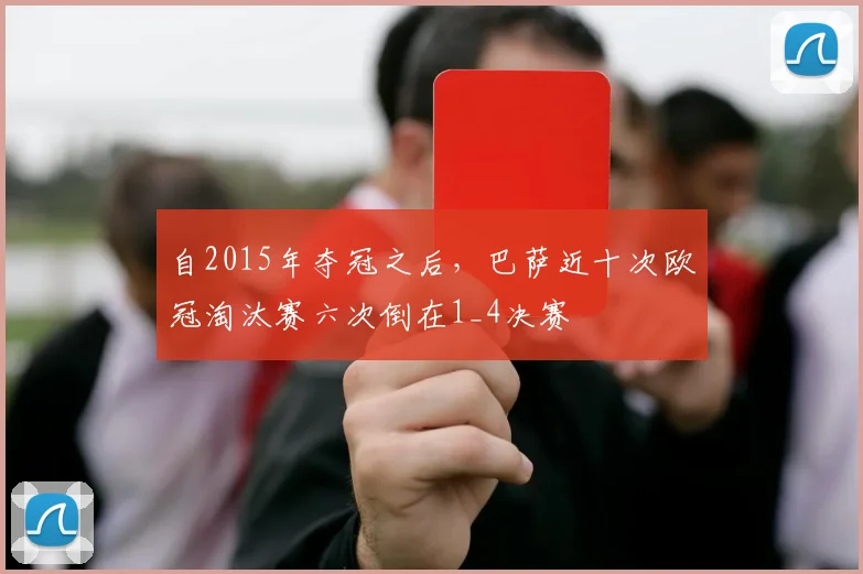 自2015年夺冠之后，巴萨近十次欧冠淘汰赛六次倒在1_4决赛