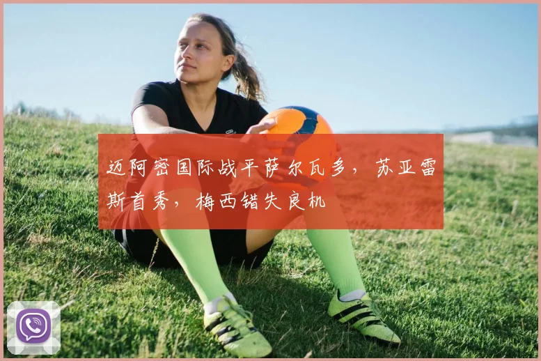 迈阿密国际战平萨尔瓦多，苏亚雷斯首秀，梅西错失良机