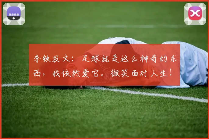 李铁发文：足球就是这么神奇的东西，我依然爱它。微笑面对人生！