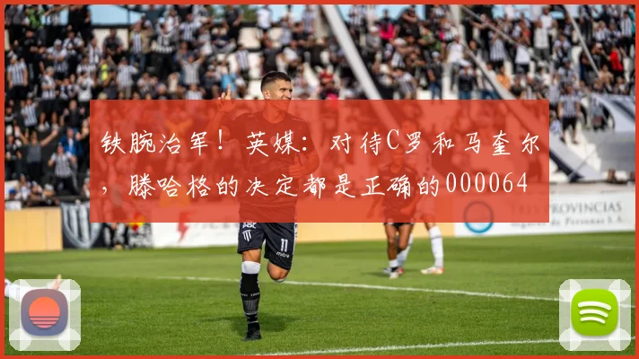 铁腕治军！英媒：对待C罗和马奎尔，滕哈格的决定都是正确的0000644