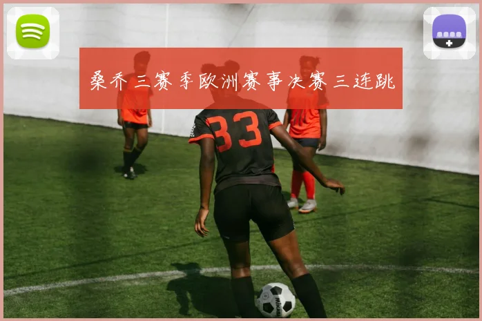 桑乔三赛季欧洲赛事决赛三连跳